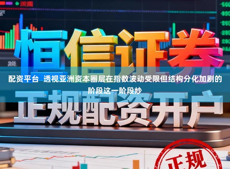 配资平台  透视亚洲资本圈层在指数波动受限但结构分化加剧的阶段这一阶段炒