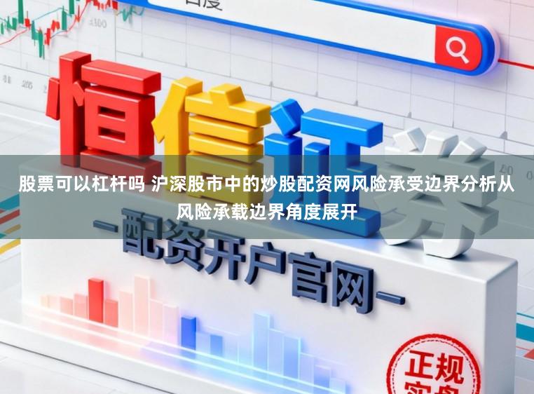 股票可以杠杆吗 沪深股市中的炒股配资网风险承受边界分析从风险承载边界角度展开