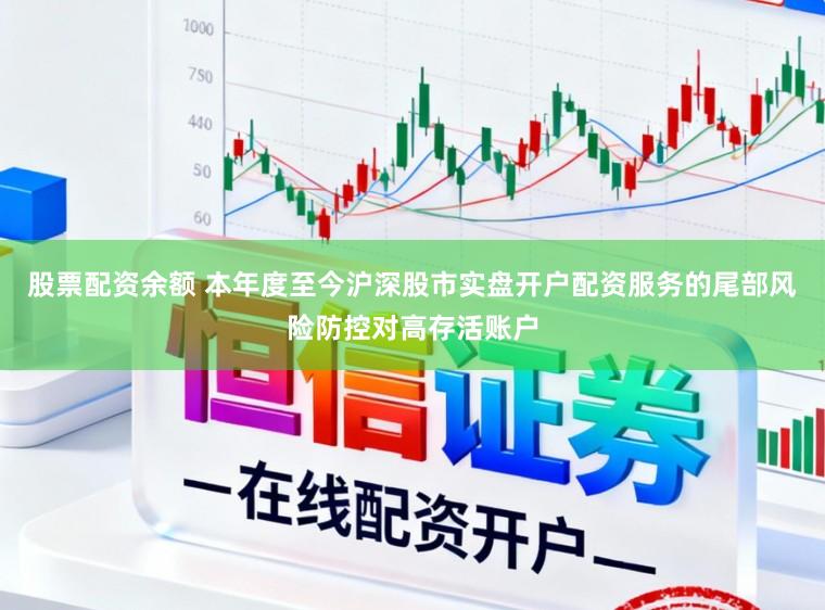 股票配资余额 本年度至今沪深股市实盘开户配资服务的尾部风险防控对高存活账户