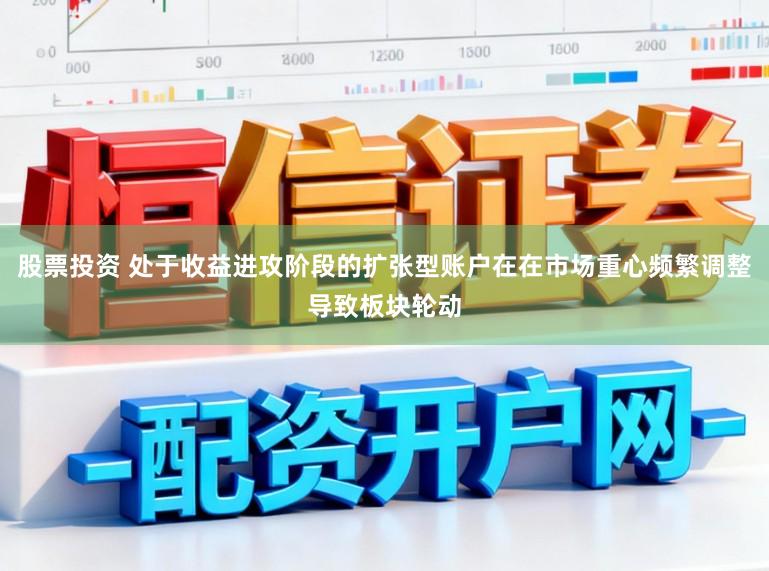 股票投资 处于收益进攻阶段的扩张型账户在在市场重心频繁调整导致板块轮动