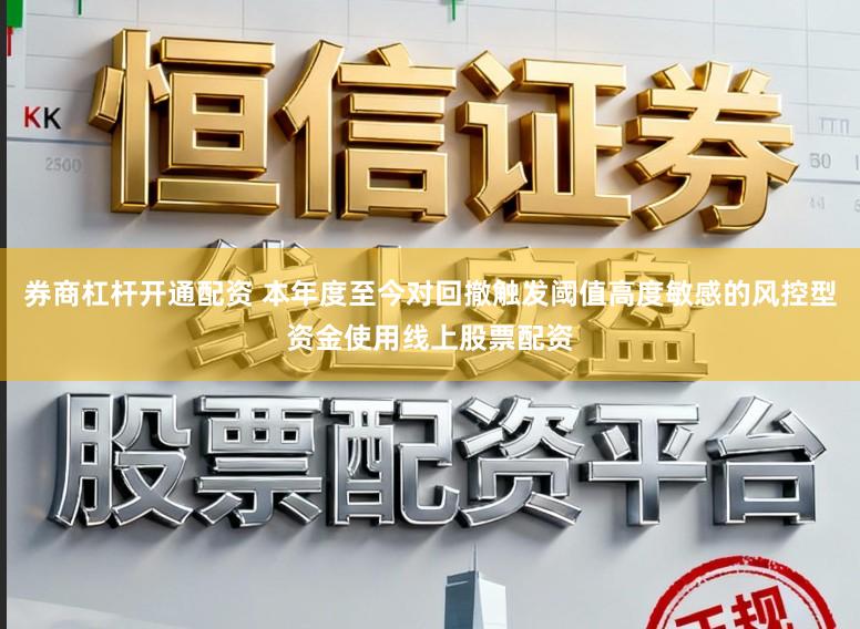 券商杠杆开通配资 本年度至今对回撤触发阈值高度敏感的风控型资金使用线上股票配资