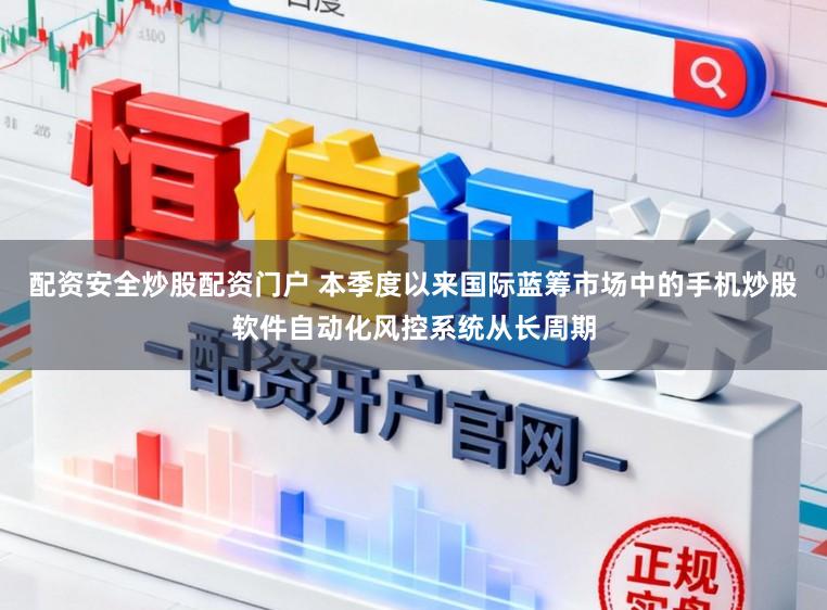 配资安全炒股配资门户 本季度以来国际蓝筹市场中的手机炒股软件自动化风控系统从长周期