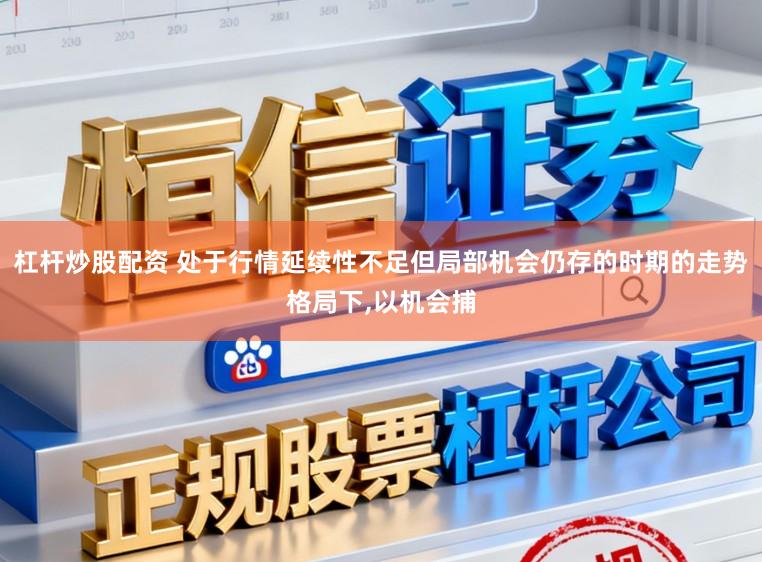 杠杆炒股配资 处于行情延续性不足但局部机会仍存的时期的走势格局下,以机会捕