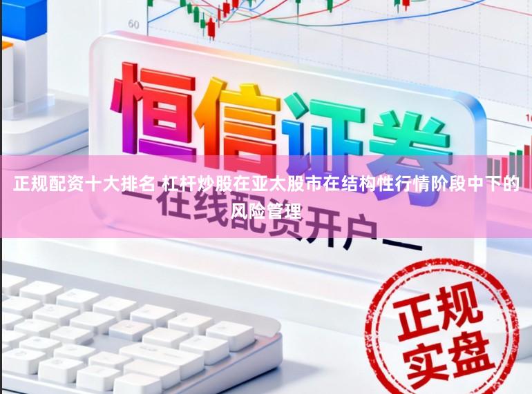 正规配资十大排名 杠杆炒股在亚太股市在结构性行情阶段中下的风险管理