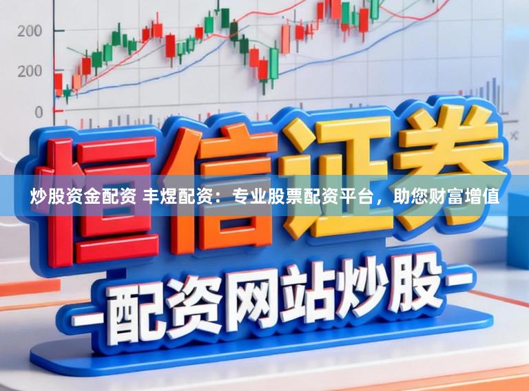 炒股资金配资 丰煜配资：专业股票配资平台，助您财富增值