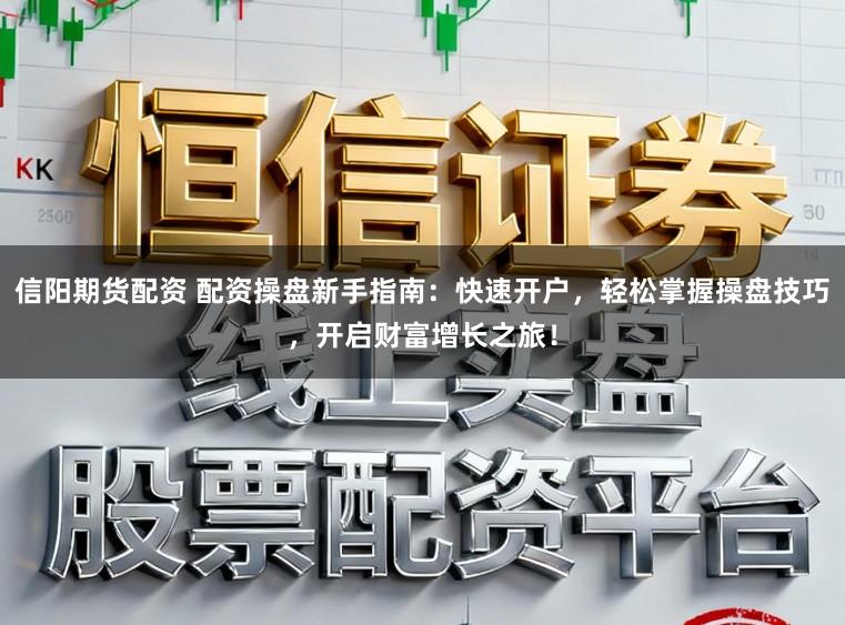 信阳期货配资 配资操盘新手指南：快速开户，轻松掌握操盘技巧，开启财富增长之旅！