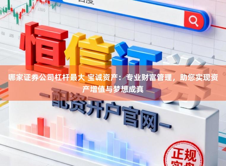哪家证券公司杠杆最大 宝诚资产：专业财富管理，助您实现资产增值与梦想成真