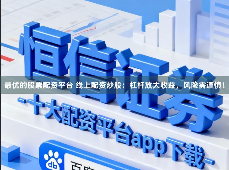 最优的股票配资平台 线上配资炒股：杠杆放大收益，风险需谨慎！