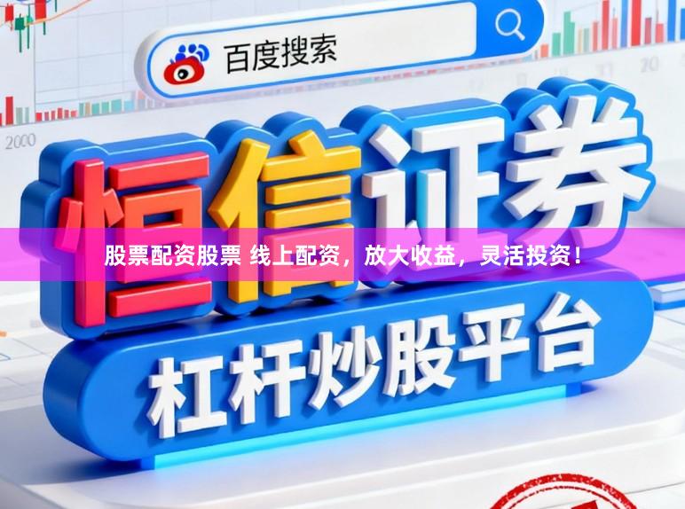 股票配资股票 线上配资，放大收益，灵活投资！