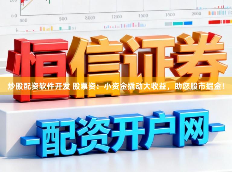 炒股配资软件开发 股票资：小资金撬动大收益，助您股市掘金！