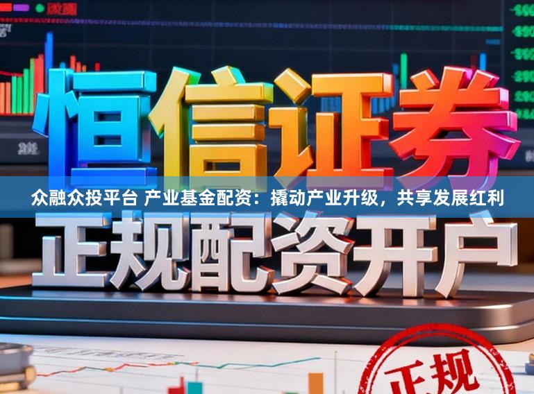 众融众投平台 产业基金配资：撬动产业升级，共享发展红利