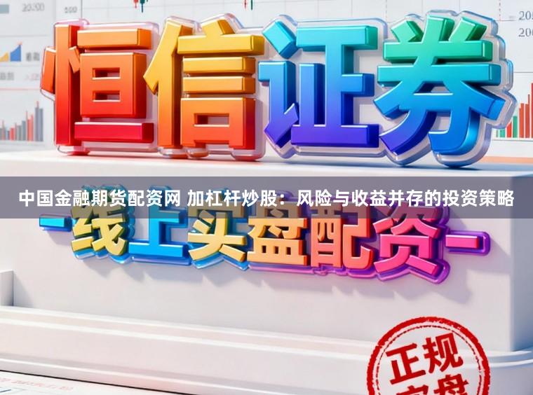 中国金融期货配资网 加杠杆炒股：风险与收益并存的投资策略