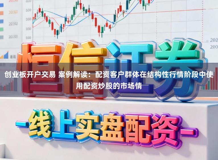 创业板开户交易 案例解读：配资客户群体在结构性行情阶段中使用配资炒股的市场情