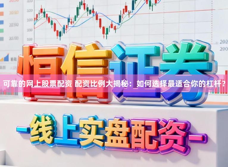 可靠的网上股票配资 配资比例大揭秘：如何选择最适合你的杠杆？