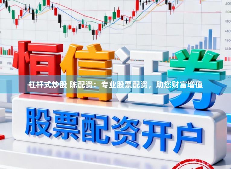 杠杆式炒股 陈配资：专业股票配资，助您财富增值