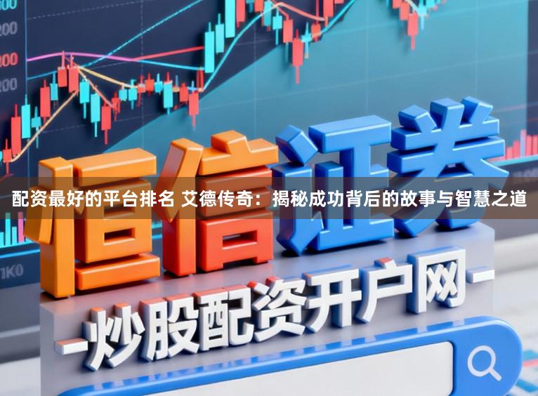 配资最好的平台排名 艾德传奇：揭秘成功背后的故事与智慧之道