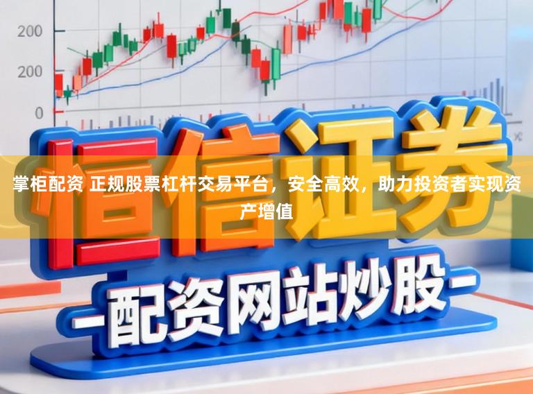 掌柜配资 正规股票杠杆交易平台，安全高效，助力投资者实现资产增值