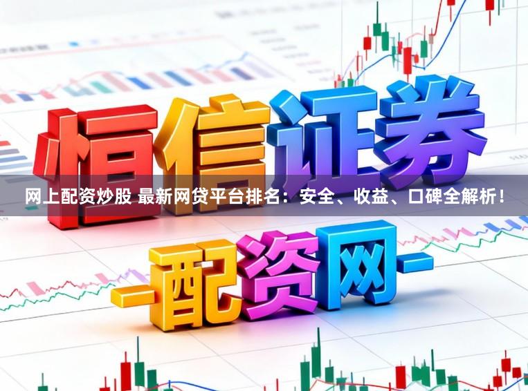 网上配资炒股 最新网贷平台排名：安全、收益、口碑全解析！