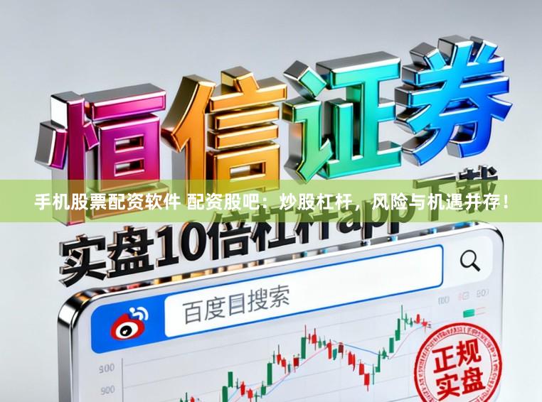 手机股票配资软件 配资股吧：炒股杠杆，风险与机遇并存！