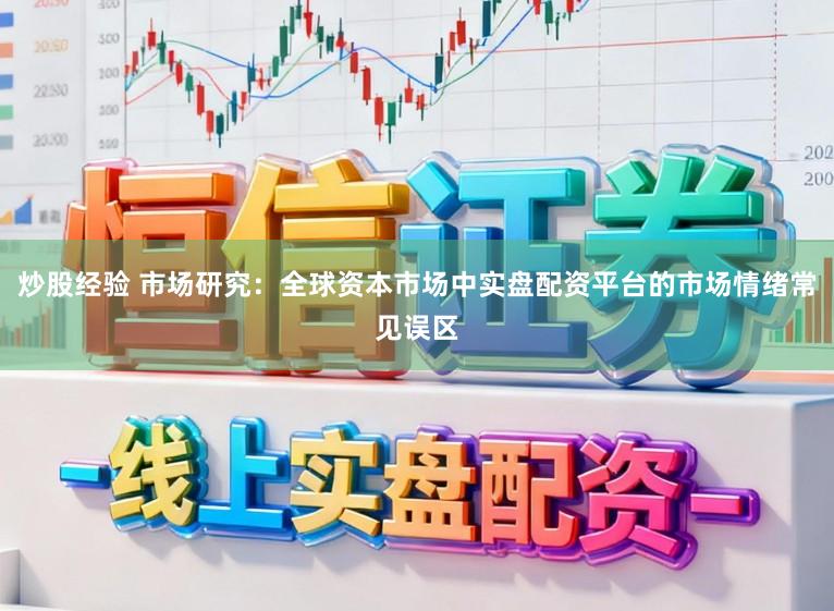 炒股经验 市场研究：全球资本市场中实盘配资平台的市场情绪常见误区