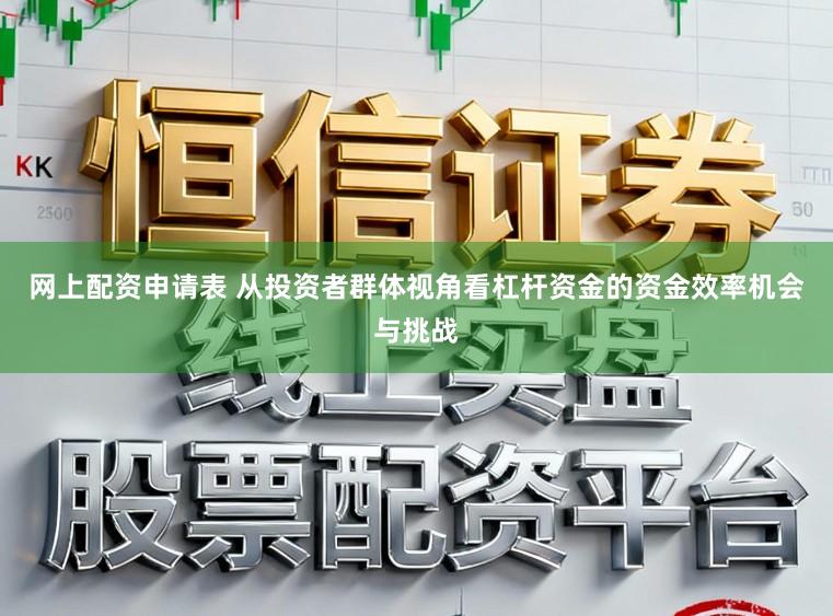 网上配资申请表 从投资者群体视角看杠杆资金的资金效率机会与挑战