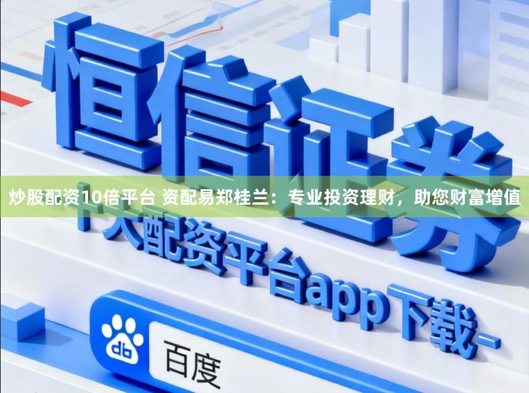 炒股配资10倍平台 资配易郑桂兰：专业投资理财，助您财富增值