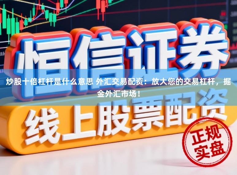 炒股十倍杠杆是什么意思 外汇交易配资：放大您的交易杠杆，掘金外汇市场！