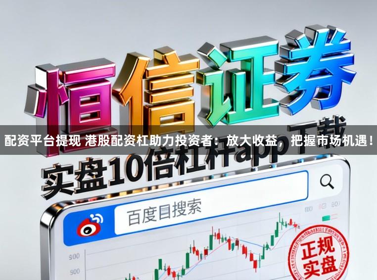 配资平台提现 港股配资杠助力投资者：放大收益，把握市场机遇！