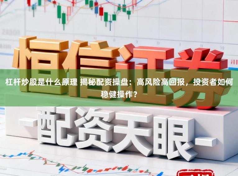 杠杆炒股是什么原理 揭秘配资操盘：高风险高回报，投资者如何稳健操作？
