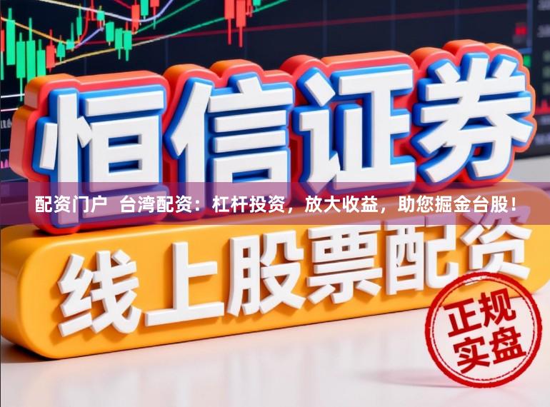 配资门户  台湾配资：杠杆投资，放大收益，助您掘金台股！