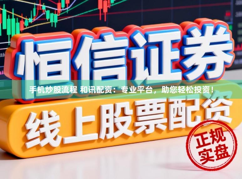 手机炒股流程 和讯配资：专业平台，助您轻松投资！