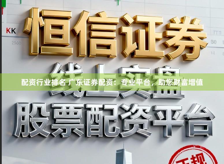 配资行业排名 广东证券配资：专业平台，助您财富增值