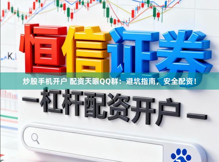 炒股手机开户 配资天眼QQ群：避坑指南，安全配资！