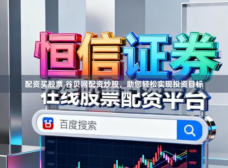 配资买股票 谷贝网配资炒股，助您轻松实现投资目标