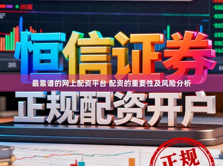 最靠谱的网上配资平台 配资的重要性及风险分析