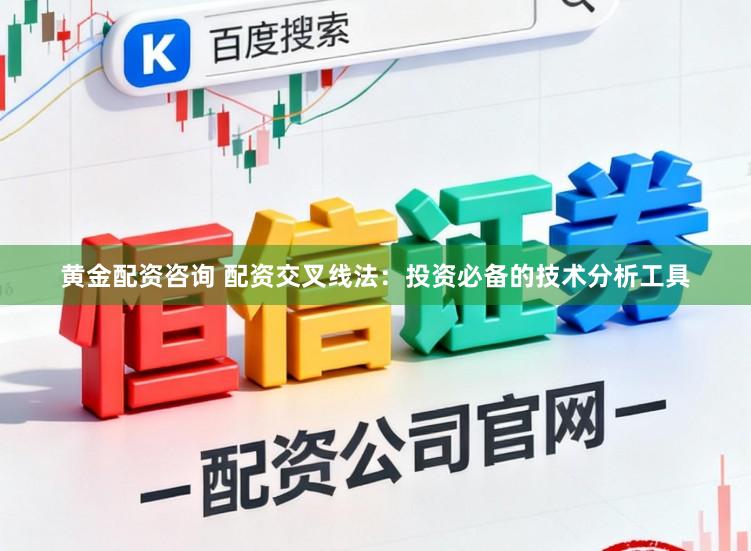 黄金配资咨询 配资交叉线法：投资必备的技术分析工具
