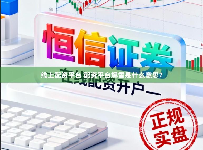 线上配资平台 配资平台爆雷是什么意思？