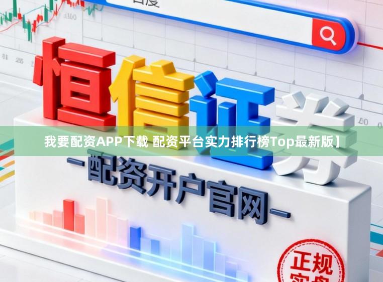 我要配资APP下载 配资平台实力排行榜Top最新版】