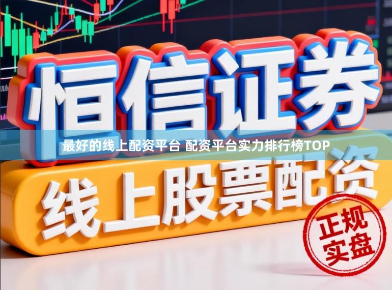 最好的线上配资平台 配资平台实力排行榜TOP
