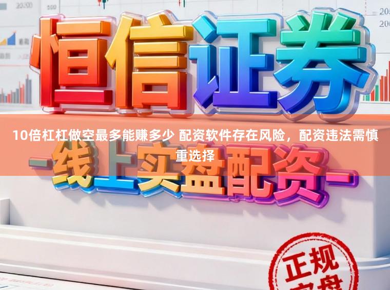 10倍杠杠做空最多能赚多少 配资软件存在风险，配资违法需慎重选择