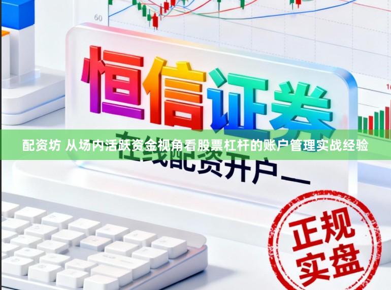 配资坊 从场内活跃资金视角看股票杠杆的账户管理实战经验