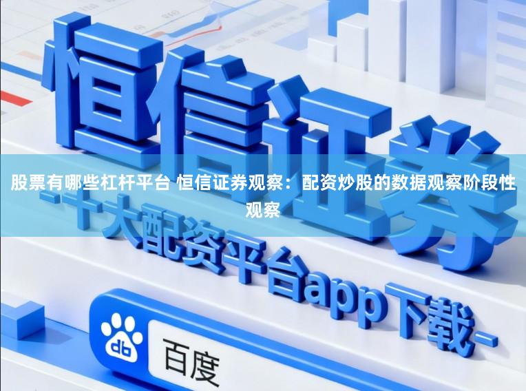 股票有哪些杠杆平台 恒信证券观察：配资炒股的数据观察阶段性观察