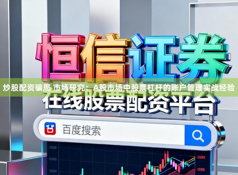 炒股配资骗局 市场研究：A股市场中股票杠杆的账户管理实战经验