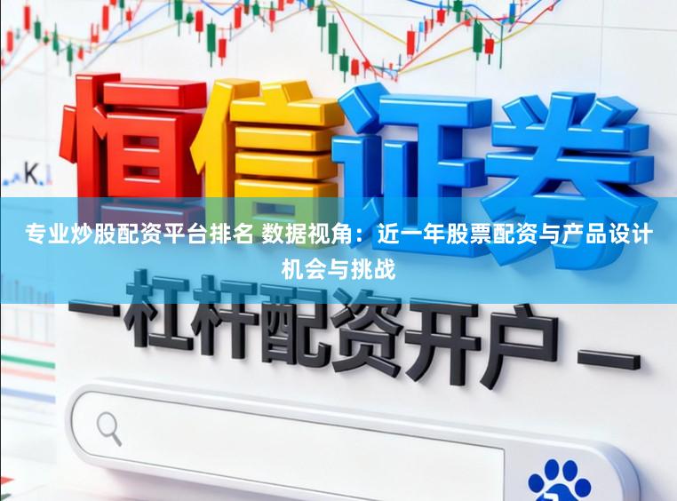 专业炒股配资平台排名 数据视角：近一年股票配资与产品设计机会与挑战