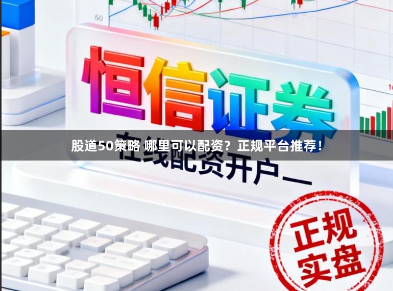 股道50策略 哪里可以配资？正规平台推荐！