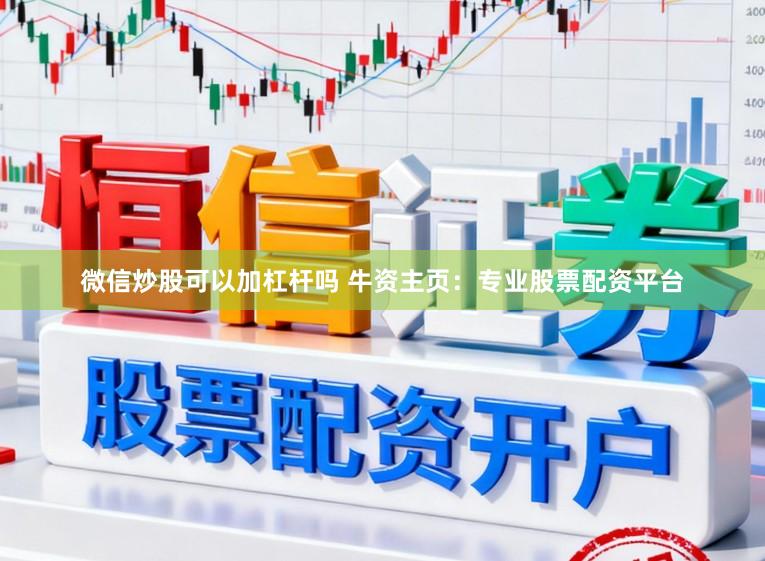 微信炒股可以加杠杆吗 牛资主页：专业股票配资平台