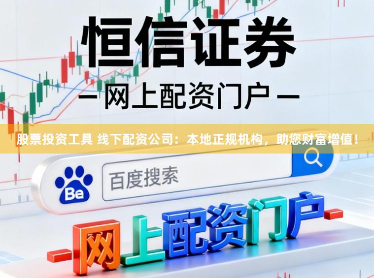 股票投资工具 线下配资公司：本地正规机构，助您财富增值！