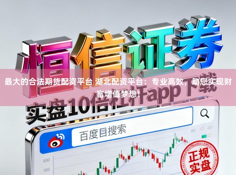 最大的合法期货配资平台 湖北配资平台：专业高效，助您实现财富增值梦想！