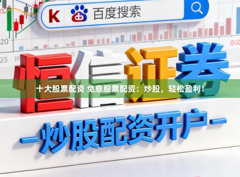 十大股票配资 免息股票配资：炒股，轻松盈利！