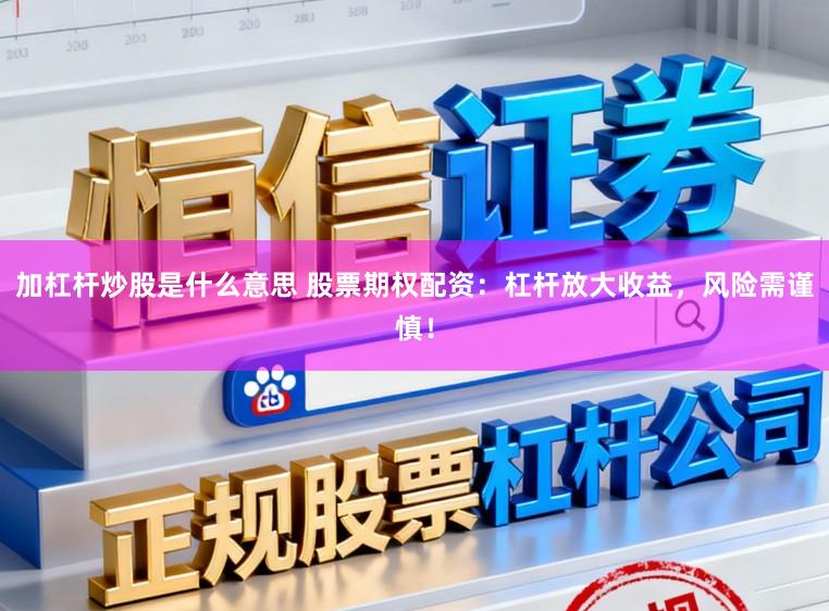 加杠杆炒股是什么意思 股票期权配资：杠杆放大收益，风险需谨慎！